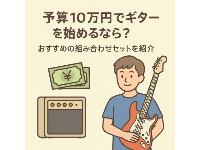 予算10万円でギターを始めるなら?おすすめの組み合わせセットを紹介